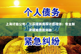 上海讨账公司：江苏建邺推荐讨债律师：专业解决疑难债务问题