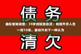 曲松重婚调查：39岁的姑娘自述：和婚外恋人在一同10年，最初只剩下一种认为