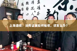 上海追债：没有证据如何催收，该怎么办？
