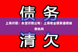 上海讨债：永定讨债公司：上海专业债务追收服务机构