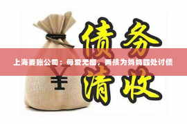 上海要账公司：母爱无疆，两孩为妈妈四处讨债