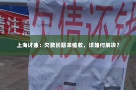 上海讨账：欠款长期未催收，该如何解决？