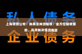 上海收债公司：民典法网贷催收：全方位催收援助，高效解决借贷难题