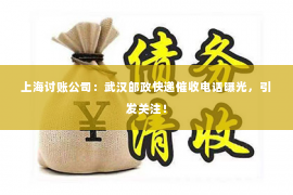 上海讨账公司：武汉邮政快递催收电话曝光，引发关注！