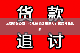 上海收账公司：汇总催收违规行为：揭露行业乱象