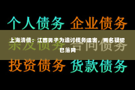 上海清债：江西男子为追讨债务遇害，两名疑犯已落网
