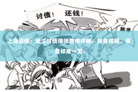 上海追债：武汉讨债律师费用详解，服务规模、收费标准一览