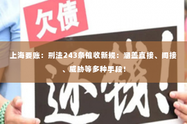 上海要账：刑法243条催收新规：涵盖直接、间接、威胁等多种手段！