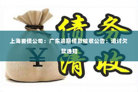 上海要债公司：广东逾期借款催收公告：追讨欠款通知