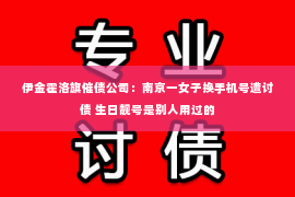 伊金霍洛旗催债公司：南京一女子换手机号遭讨债 生日靓号是别人用过的