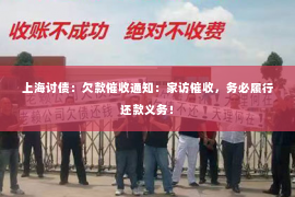 上海讨债：欠款催收通知：家访催收，务必履行还款义务！