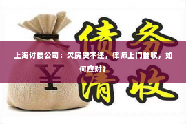 上海讨债公司：欠房贷不还，律师上门催收，如何应对？