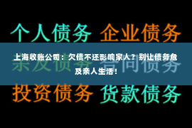 上海收账公司：欠债不还影响家人？别让债务危及亲人生活！