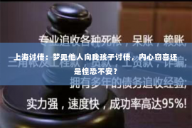 上海讨债：梦见他人向我孩子讨债，内心窃喜还是惶恐不安？