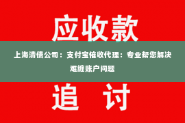 上海清债公司：支付宝催收代理：专业帮您解决难缠账户问题