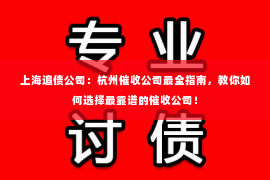 上海追债公司：杭州催收公司最全指南，教你如何选择最靠谱的催收公司！