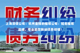 上海清债公司：杭州金钱豹催收公司：知名催收品牌，专业助您解除债务烦恼！