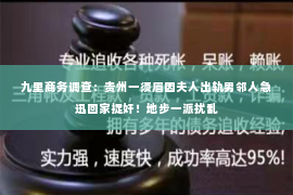 九里商务调查：贵州一须眉因夫人出轨男邻人急迅回家捉奸！地步一派扰乱