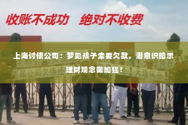 上海讨债公司：梦见孩子索要欠款，潜意识暗示理财观念需加强！