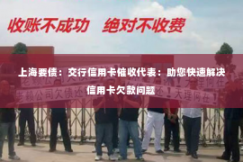 上海要债：交行信用卡催收代表：助您快速解决信用卡欠款问题