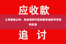 上海要账公司：未经授权代签的催收通知书该如何处理