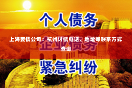 上海要债公司：杭州讨债电话、地址等联系方式查询