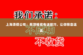 上海清债公司：有效催收电话技巧，让你惊喜连连