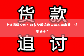 上海清债公司：朋友欠款催收电话不断轰炸，该怎么办？