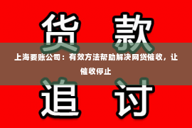上海要账公司：有效方法帮助解决网贷催收，让催收停止