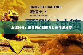 上海讨债：最靠谱的新乐市讨债律师推荐