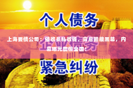 上海要债公司：催收员私收钱，背后暗藏黑幕，内幕曝光震惊全国！
