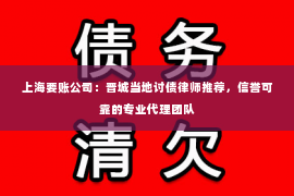 上海要账公司：晋城当地讨债律师推荐，信誉可靠的专业代理团队