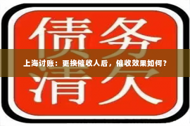 上海讨账：更换催收人后，催收效果如何？