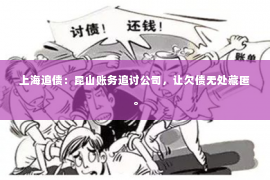 上海追债：昆山账务追讨公司，让欠债无处藏匿。