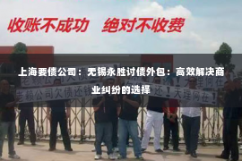 上海要债公司：无锡永胜讨债外包：高效解决商业纠纷的选择