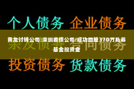黄龙讨钱公司:深圳要债公司:成功回笼370万私募基金投资金
