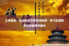 上海要账：昆山地区讨债律师推荐：专门处理债务纠纷的律师团队