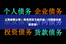 上海要债公司：普惩效应不断升级，讨债团队亟需警醒！