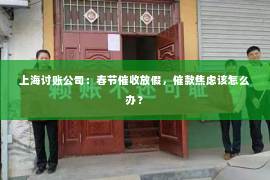 上海讨账公司：春节催收放假，催款焦虑该怎么办？