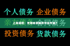 上海追债：无锡哪家催收平台可靠？
