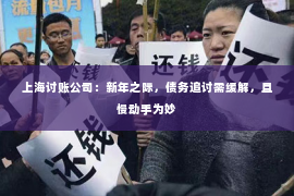 上海讨账公司：新年之际，债务追讨需缓解，且慢动手为妙