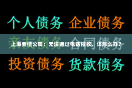 上海要债公司：无法通过电话催收，该怎么办？