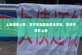 上海追债公司：支付宝逾期催收全流程，告诉你该怎么做