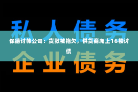 保德讨帐公司：货款被拖欠，供货商爬上16楼讨债