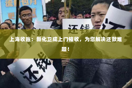 上海收账：新化卫成上门催收，为您解决还款难题！