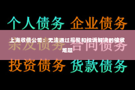 上海收债公司：无法通过报警和投诉解决的催收难题
