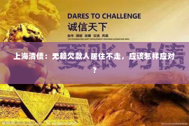 上海清债：无赖欠款人居住不走，应该怎样应对？
