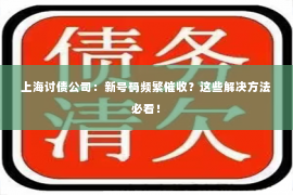 上海讨债公司：新号码频繁催收？这些解决方法必看！
