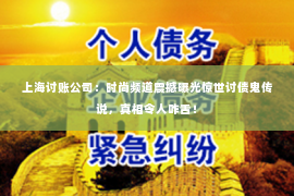 上海讨账公司：时尚频道震撼曝光惊世讨债鬼传说，真相令人咋舌！