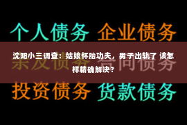 沈阳小三调查：姑娘怀胎功夫，男子出轨了 该怎样精确解决？